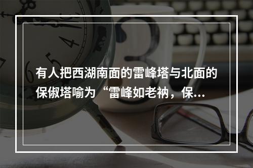 有人把西湖南面的雷峰塔与北面的保俶塔喻为“雷峰如老衲，保俶