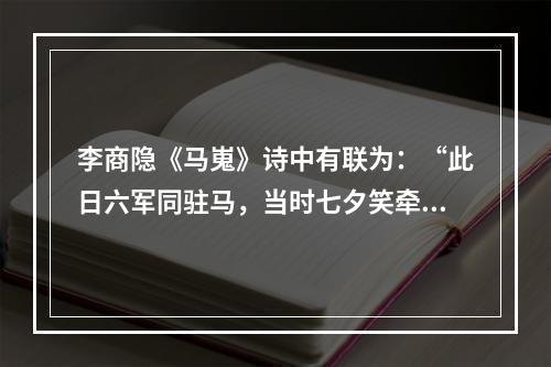 李商隐《马嵬》诗中有联为：“此日六军同驻马，当时七夕笑牵牛