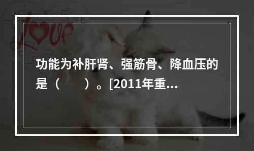 功能为补肝肾、强筋骨、降血压的是（　　）。[2011年重庆