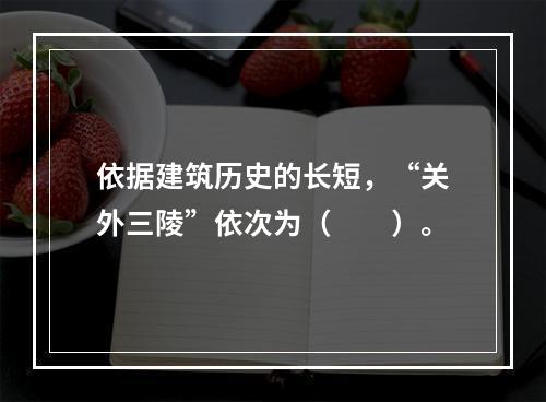 依据建筑历史的长短，“关外三陵”依次为（　　）。