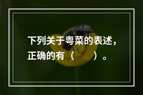 下列关于粤菜的表述，正确的有（　　）。