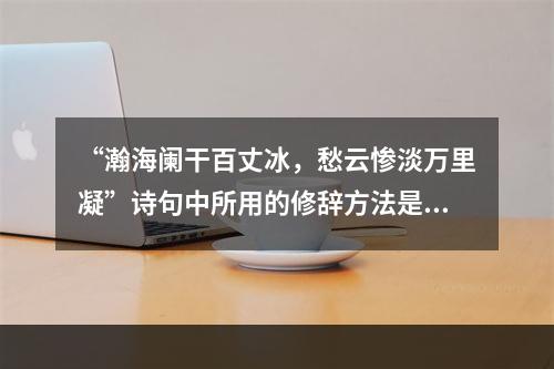 “瀚海阑干百丈冰，愁云惨淡万里凝”诗句中所用的修辞方法是（