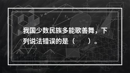 我国少数民族多能歌善舞，下列说法错误的是（　　）。