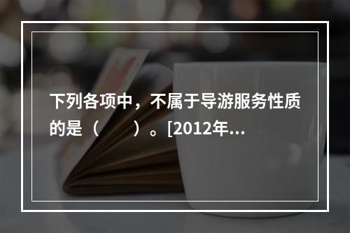 下列各项中，不属于导游服务性质的是（　　）。[2012年江