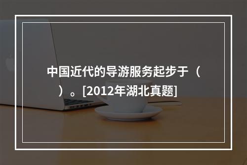 中国近代的导游服务起步于（　　）。[2012年湖北真题]