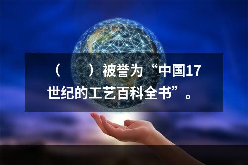 （　　）被誉为“中国17世纪的工艺百科全书”。