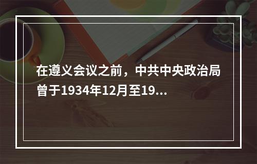 在遵义会议之前，中共中央政治局曾于1934年12月至193