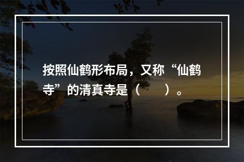 按照仙鹤形布局，又称“仙鹤寺”的清真寺是（　　）。