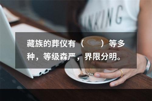 藏族的葬仪有（　　）等多种，等级森严，界限分明。