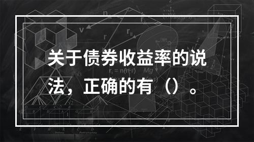 关于债券收益率的说法，正确的有（）。