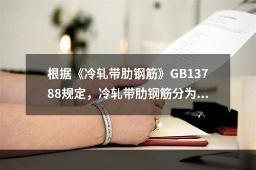 根据《冷轧带肋钢筋》GB13788规定，冷轧带肋钢筋分为哪些