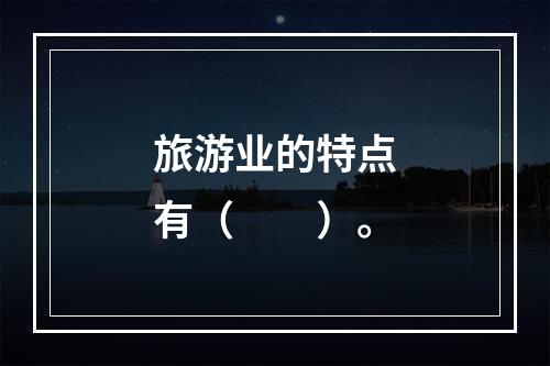 旅游业的特点有（　　）。