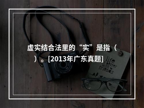 虚实结合法里的“实”是指（　　）。[2013年广东真题]