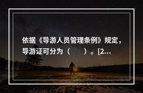 依据《导游人员管理条例》规定，导游证可分为（　　）。[20