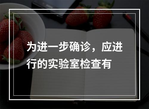 为进一步确诊，应进行的实验室检查有