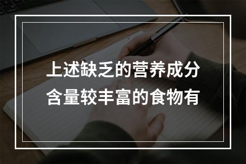 上述缺乏的营养成分含量较丰富的食物有