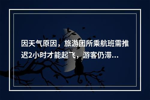 因天气原因，旅游团所乘航班需推迟2小时才能起飞，游客仍滞留