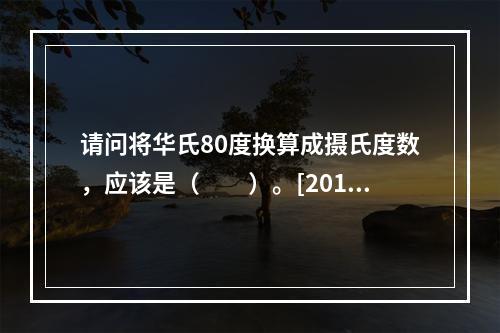 请问将华氏80度换算成摄氏度数，应该是（　　）。[2013