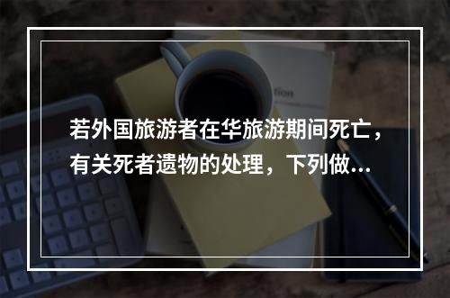 若外国旅游者在华旅游期间死亡，有关死者遗物的处理，下列做法