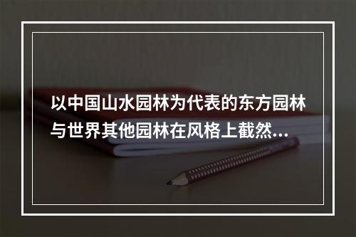 以中国山水园林为代表的东方园林与世界其他园林在风格上截然不