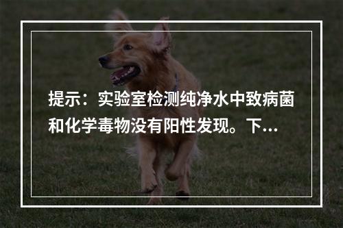 提示：实验室检测纯净水中致病菌和化学毒物没有阳性发现。下列学