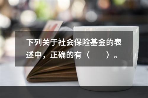 下列关于社会保险基金的表述中，正确的有（　　）。