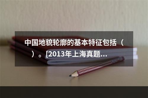 中国地貌轮廓的基本特征包括（　　）。[2013年上海真题]