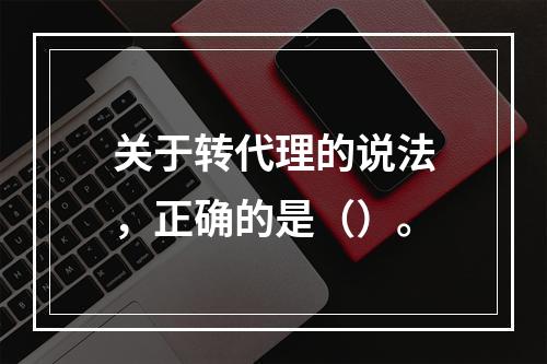 关于转代理的说法，正确的是（）。