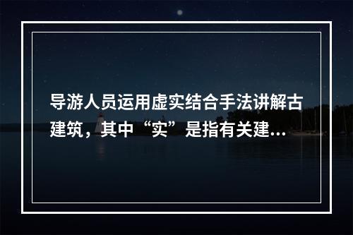 导游人员运用虚实结合手法讲解古建筑，其中“实”是指有关建筑