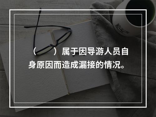 （　　）属于因导游人员自身原因而造成漏接的情况。