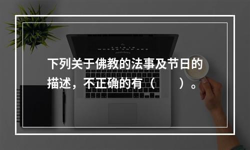 下列关于佛教的法事及节日的描述，不正确的有（　　）。