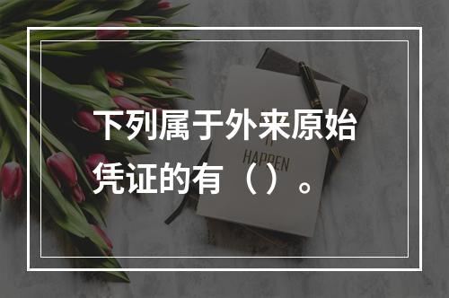 下列属于外来原始凭证的有（ ）。