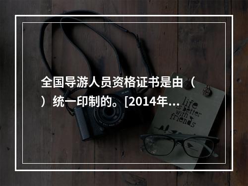 全国导游人员资格证书是由（　　）统一印制的。[2014年云