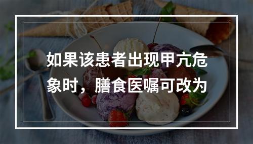 如果该患者出现甲亢危象时，膳食医嘱可改为