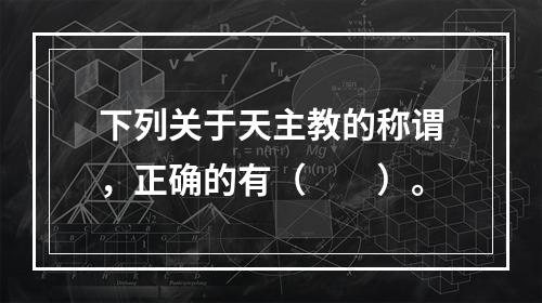 下列关于天主教的称谓，正确的有（　　）。