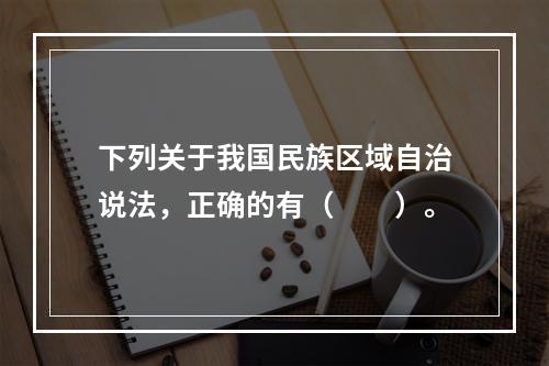 下列关于我国民族区域自治说法，正确的有（　　）。