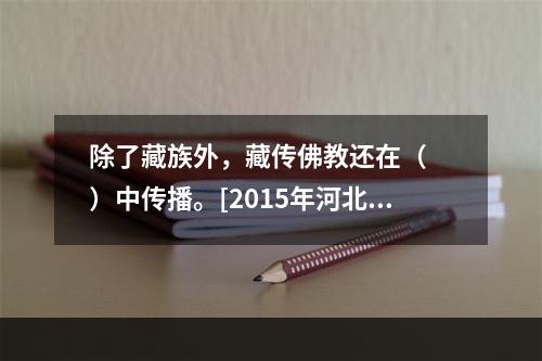 除了藏族外，藏传佛教还在（　　）中传播。[2015年河北真