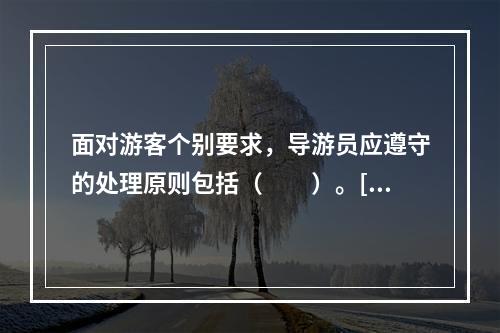 面对游客个别要求，导游员应遵守的处理原则包括（　　）。[2