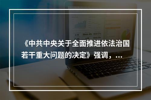 《中共中央关于全面推进依法治国若干重大问题的决定》强调，党