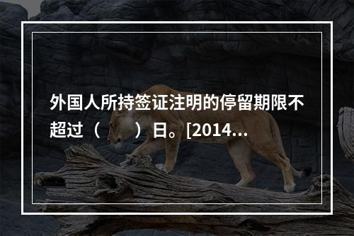 外国人所持签证注明的停留期限不超过（　　）日。[2014年