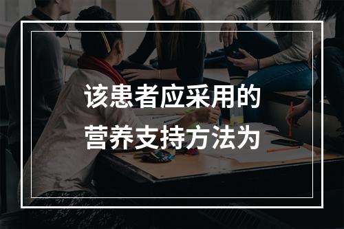 该患者应采用的营养支持方法为