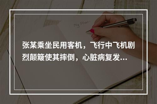 张某乘坐民用客机，飞行中飞机剧烈颠簸使其摔倒，心脏病复发身