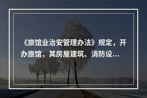 《旅馆业治安管理办法》规定，开办旅馆，其房屋建筑、消防设备