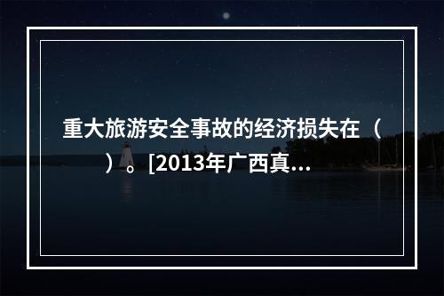 重大旅游安全事故的经济损失在（　　）。[2013年广西真题]