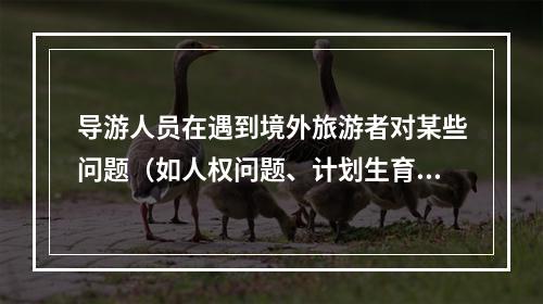 导游人员在遇到境外旅游者对某些问题（如人权问题、计划生育）