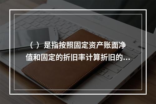 （  ）是指按照固定资产账面净值和固定的折旧率计算折旧的方法