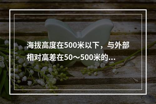 海拔高度在500米以下，与外部相对高差在50～500米的隆