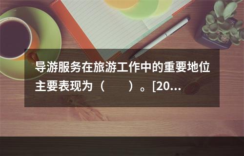 导游服务在旅游工作中的重要地位主要表现为（　　）。[201