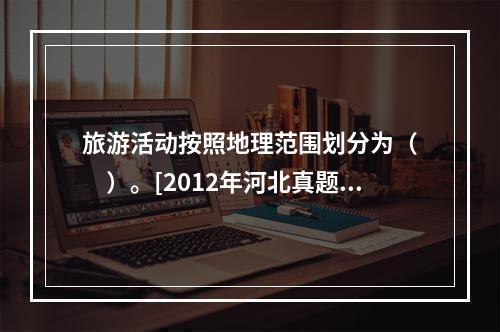 旅游活动按照地理范围划分为（　　）。[2012年河北真题]