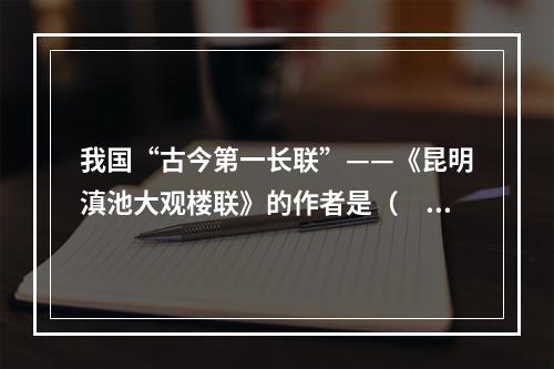 我国“古今第一长联”——《昆明滇池大观楼联》的作者是（　　